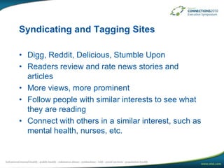 Syndicating and Tagging SitesDigg, Reddit, Delicious, Stumble UponReaders review and rate news stories and articlesMore views, more prominentFollow people with similar interests to see what they are readingConnect with others in a similar interest, such as mental health, nurses, etc.