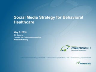 Social Media Strategy for Behavioral Healthcare May 6, 2010 Bill Balderaz Founder and Chief Optimism Officer Webbed Marketing 