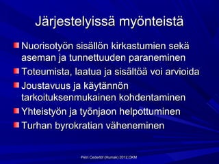 Järjestelyissä myönteistä
Nuorisotyön sisällön kirkastumien sekä
aseman ja tunnettuuden paraneminen
Toteumista, laatua ja sisältöä voi arvioida
Joustavuus ja käytännön
tarkoituksenmukainen kohdentaminen
Yhteistyön ja työnjaon helpottuminen
Turhan byrokratian väheneminen


              Petri Cederlöf (Humak) 2012,OKM
 