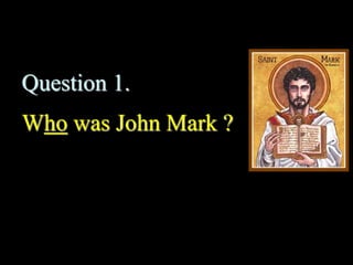  John Mark
 2 names (common at the time)
 John = Hebrew
 Mark (Marcus) = Latin
 Cousin of Barnabbus (Col.4:10)
 Live...