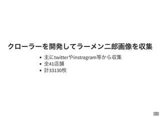 6 . 1
クローラーを開発してラーメン二郎画像を収集
主にtwitterやinstragram等から収集
全41店舗
計33130枚
 