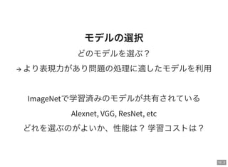 10 . 2
モデルの選択
どのモデルを選ぶ？
→ より表現力があり問題の処理に適したモデルを利用
ImageNetで学習済みのモデルが共有されている
Alexnet, VGG, ResNet, etc
どれを選ぶのがよいか、性能は？学習コストは？
 