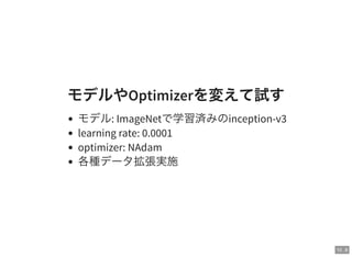10 . 8
モデルやOptimizerを変えて試す
モデル: ImageNetで学習済みのinception-v3
learning rate: 0.0001
optimizer: NAdam
各種データ拡張実施
 