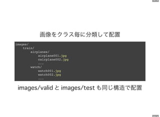 12 . 3
画像をクラス毎に分類して配置
images/
train/
airplanes/
airplane001.jpg
cairplane002.jpg
...
watch/
watch001.jpg
watch002.jpg
...
と も同じ構造で配置
 