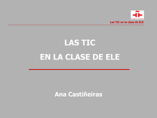 LAS TIC EN LA CLASE DE ELE Ana Castiñeiras 