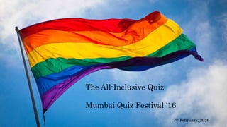 The All-Inclusive Quiz
Mumbai Quiz Festival ‘16
7th February, 2016
 