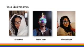 Your Quizmasters
Vikram JoshiShamika M. Maitreyi Gupta
 