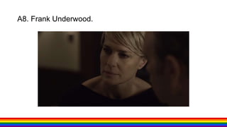 A8. Frank Underwood.
 