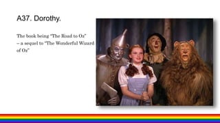 The book being “The Road to Oz”
– a sequel to “The Wonderful Wizard
of Oz”
A37. Dorothy.
 