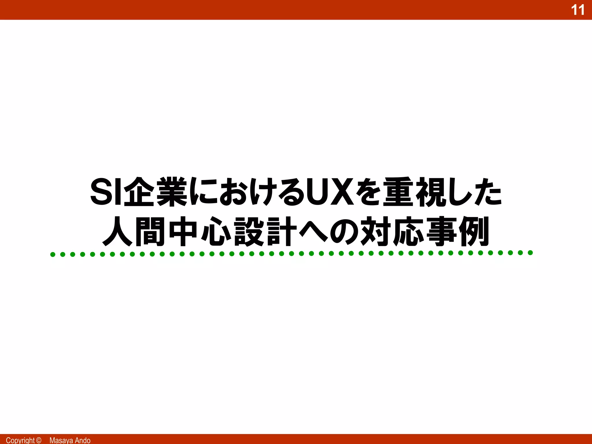 11




                        ＳＩ企業におけるＵＸを重視した
                        人間中心設計への対応事例




Copyright ©   Masaya Ando
 