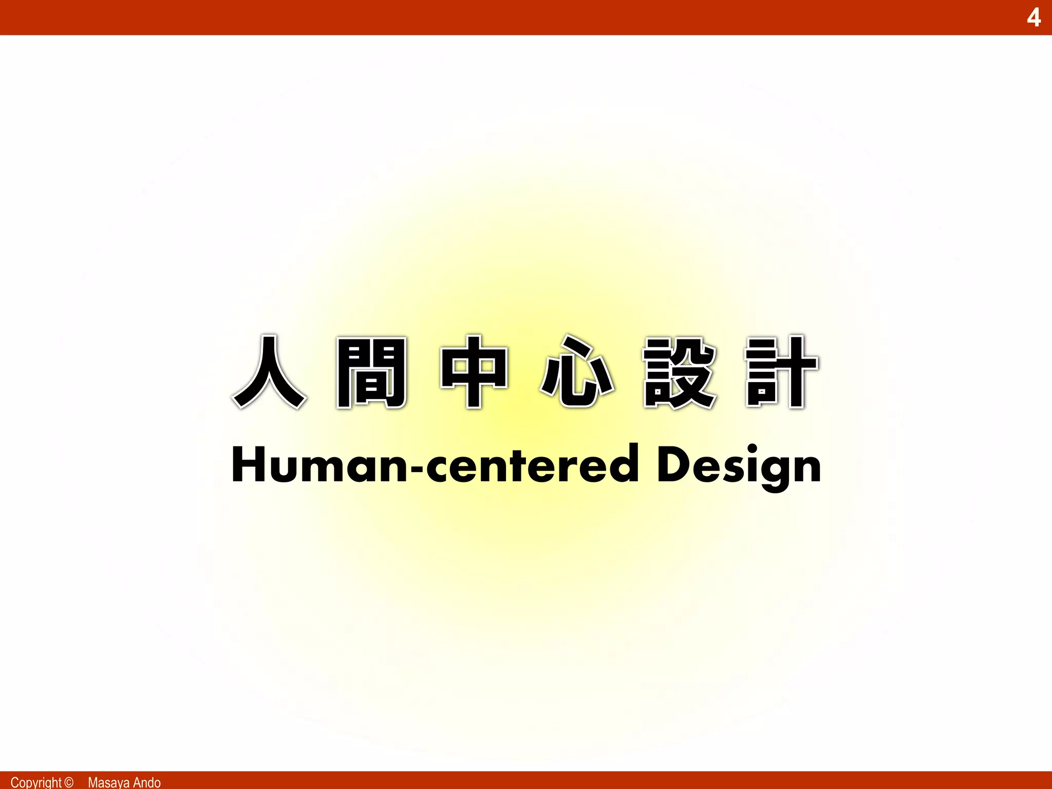 4




                            Human-centered Design




Copyright ©   Masaya Ando
 