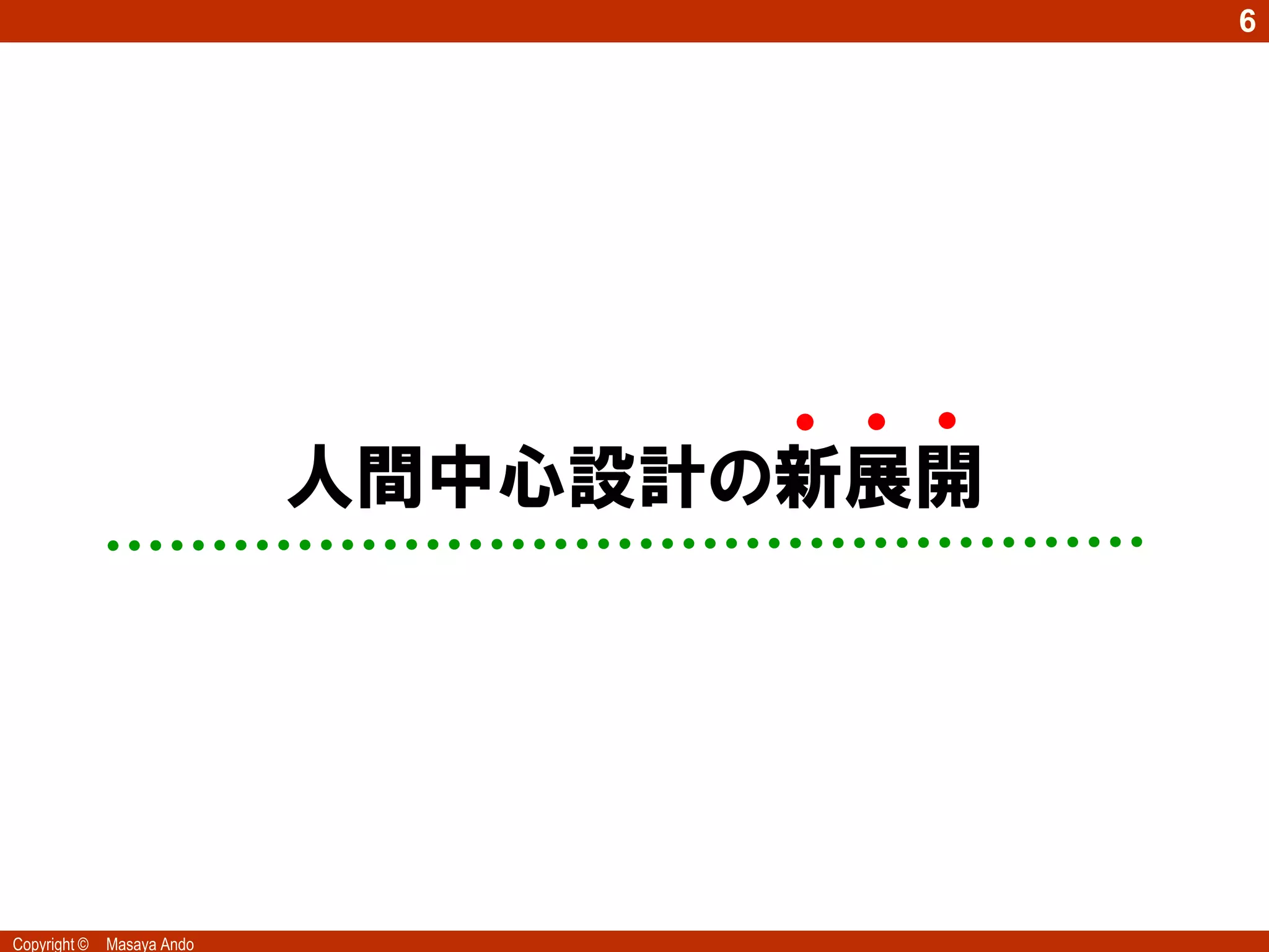 6




                            人間中心設計の新展開




Copyright ©   Masaya Ando
 