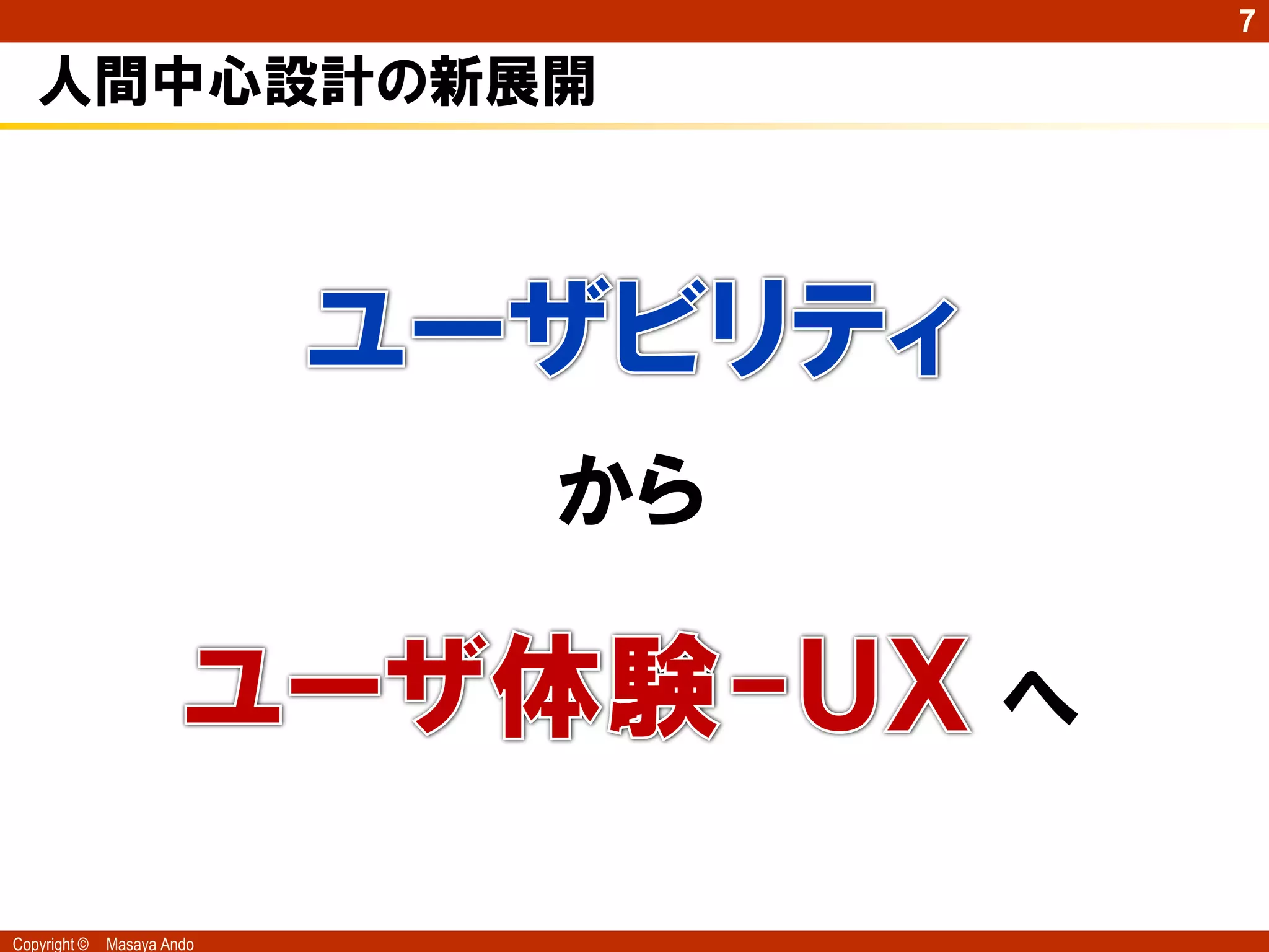7

   人間中心設計の新展開




                            から

                                 へ

Copyright ©   Masaya Ando
 