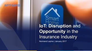 © 2016 NTT DATA, Inc.1
IoT: Disruption and
Opportunity in the
Insurance Industry
Normand Lepine | January 2017
 