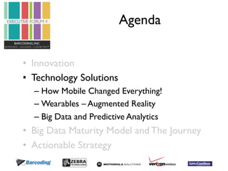 Agenda 
• Innovation 
• Technology Solutions 
– How Mobile Changed Everything! 
– Wearables – Augmented Reality 
– Big Dat...