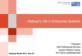 Hadoop’s Life in Enterprise Systems Y Masatani OSS Professional Services System Platform Sector NTT DATA CORPORATION Hadoop World 2011  Nov 8 th 