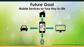Future Goal
Mobile Devices as Your Key to Life
16
NTT DOCOMO x FIDO Alliance Presentation on May 26th, 2015
FIDO Seminar in Sydney 9/25/2017
 
