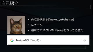 自己紹介
● ぬこ＠横浜 (@nuko_yokohama)
● にゃーん
● 趣味でポスグレや Neo4j をやってる者だ
 