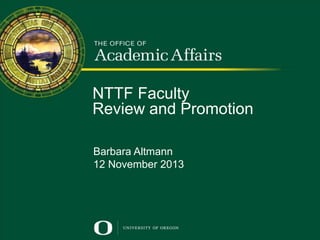 NTTF Faculty
Review and Promotion
Promotion and Tenure

for Untenured Faculty
Barbara Altmann
Presented by Doug Blandy
Senior Vice Provost For Academic Affairs
12 November 2013

 