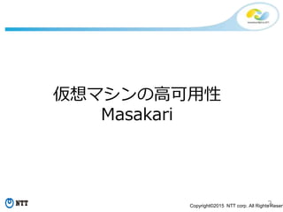 2Copyright©2015 NTT corp. All Rights Reserv
仮想マシンの高可用性
Masakari
 