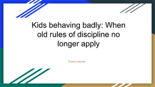 Kids behaving badly: When
old rules of discipline no
longer apply
Evens Jeune
 