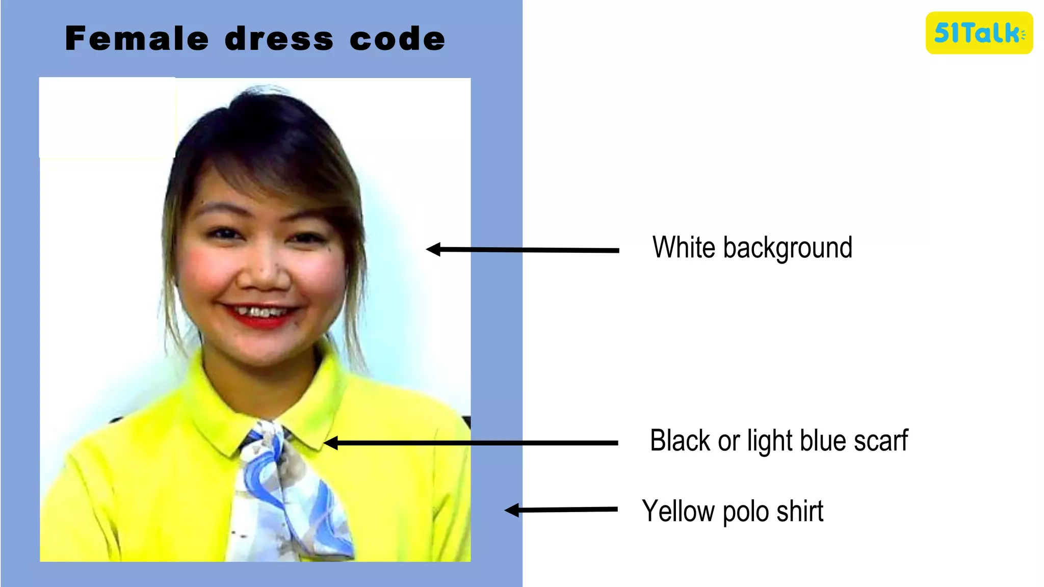 Female dress code
Black or light blue scarf
Yellow polo shirt
White background
 