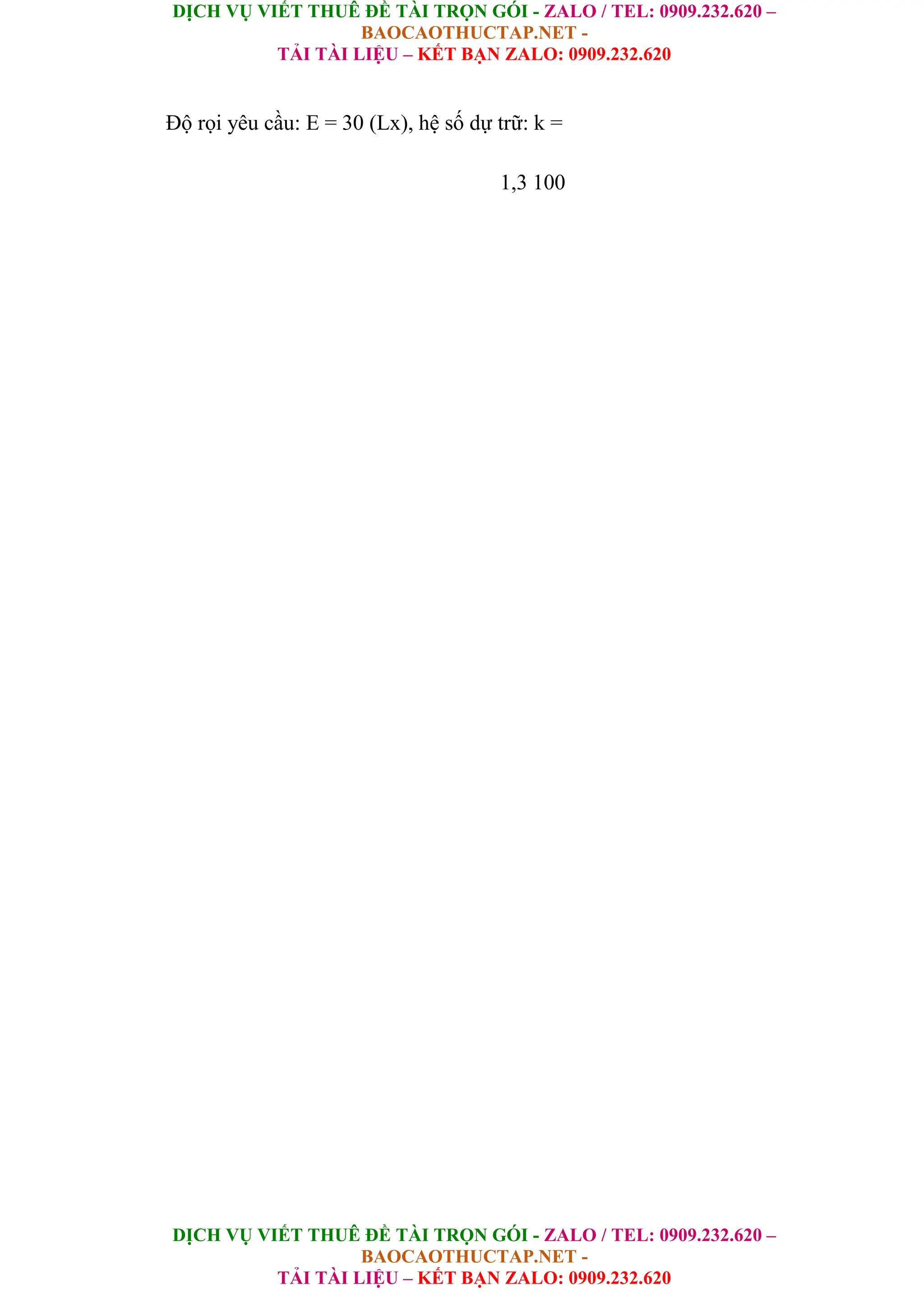 DỊCH VỤ VIẾT THUÊ ĐỀ TÀI TRỌN GÓI - ZALO / TEL: 0909.232.620 –
BAOCAOTHUCTAP.NET -
TẢI TÀI LIỆU – KẾT BẠN ZALO: 0909.232.620
DỊCH VỤ VIẾT THUÊ ĐỀ TÀI TRỌN GÓI - ZALO / TEL: 0909.232.620 –
BAOCAOTHUCTAP.NET -
TẢI TÀI LIỆU – KẾT BẠN ZALO: 0909.232.620
Độ rọi yêu cầu: E = 30 (Lx), hệ số dự trữ: k =
1,3 100
 