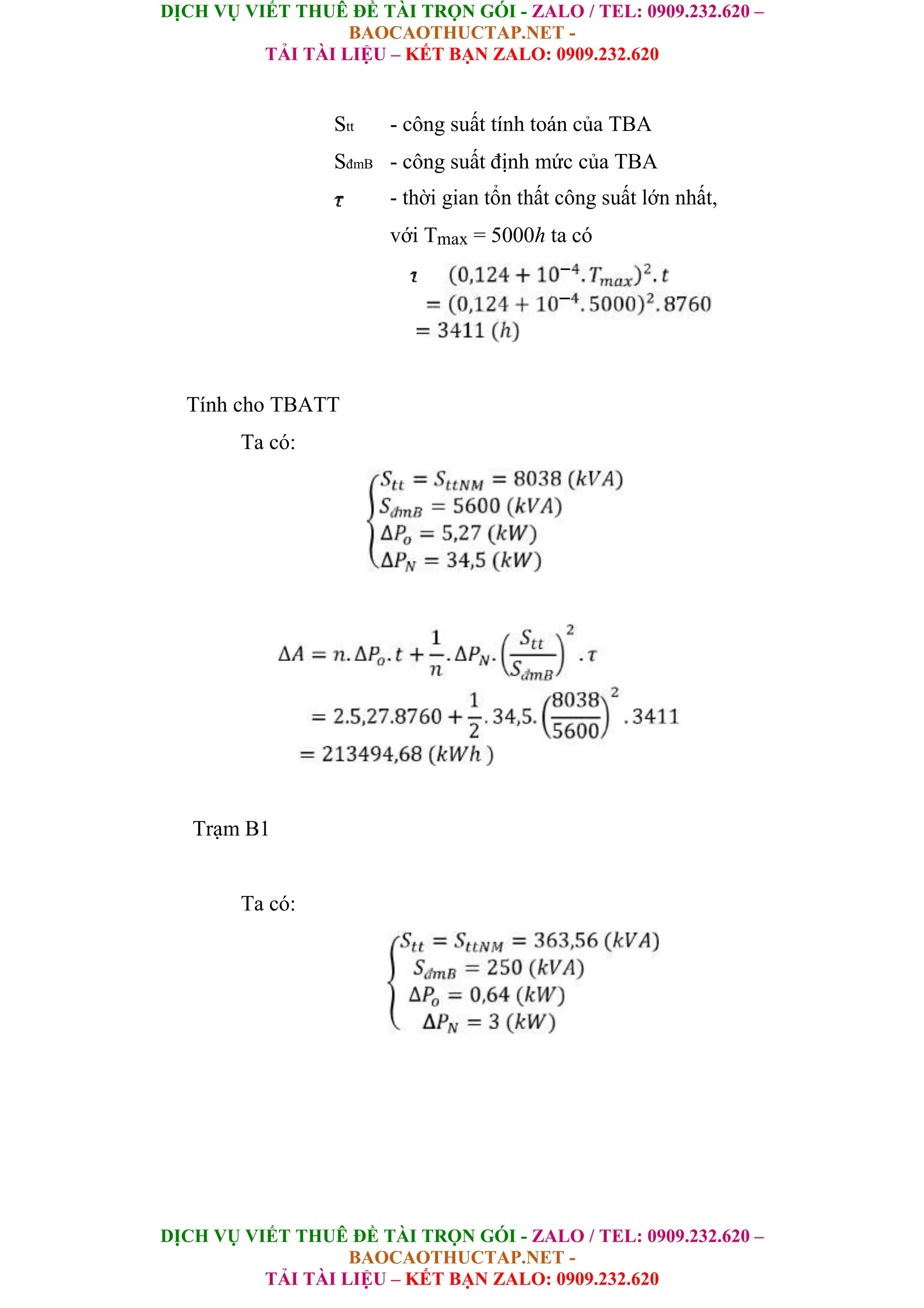 DỊCH VỤ VIẾT THUÊ ĐỀ TÀI TRỌN GÓI - ZALO / TEL: 0909.232.620 –
BAOCAOTHUCTAP.NET -
TẢI TÀI LIỆU – KẾT BẠN ZALO: 0909.232.620
DỊCH VỤ VIẾT THUÊ ĐỀ TÀI TRỌN GÓI - ZALO / TEL: 0909.232.620 –
BAOCAOTHUCTAP.NET -
TẢI TÀI LIỆU – KẾT BẠN ZALO: 0909.232.620
Stt - công suất tính toán của TBA
SđmB - công suất định mức của TBA
- thời gian tổn thất công suất lớn nhất,
với Tmax = 5000h ta có
Tính cho TBATT
Ta có:
Trạm B1
Ta có:
 
