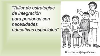 “Taller de estrategias
de integración
para personas con
necesidades
educativas especiales”
Brian Héctor Quispe Caceres
 