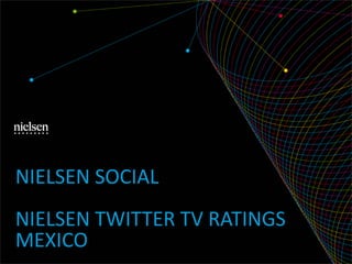 NIELSEN SOCIAL
NIELSEN TWITTER TV RATINGS
MEXICO
 