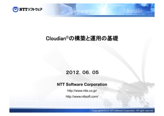 Cloudian®の構築と運用の基礎	




      ２０１２．０６．０５	

  NTT Software Corporation
       http://www.ntts.co.jp/
      http://www.nttsoft.com/
 