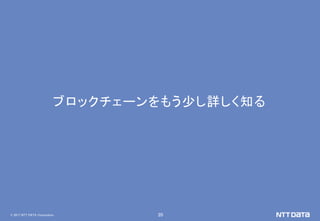 © 2017 NTT DATA Corporation 20
ブロックチェーンをもう少し詳しく知る
 