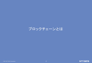 © 2017 NTT DATA Corporation 2
ブロックチェーンとは
 