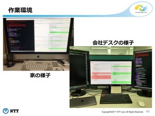 48Copyright©2017 NTT corp. All Rights Reserved.
作業環境
家の様子
会社デスクの様子
 