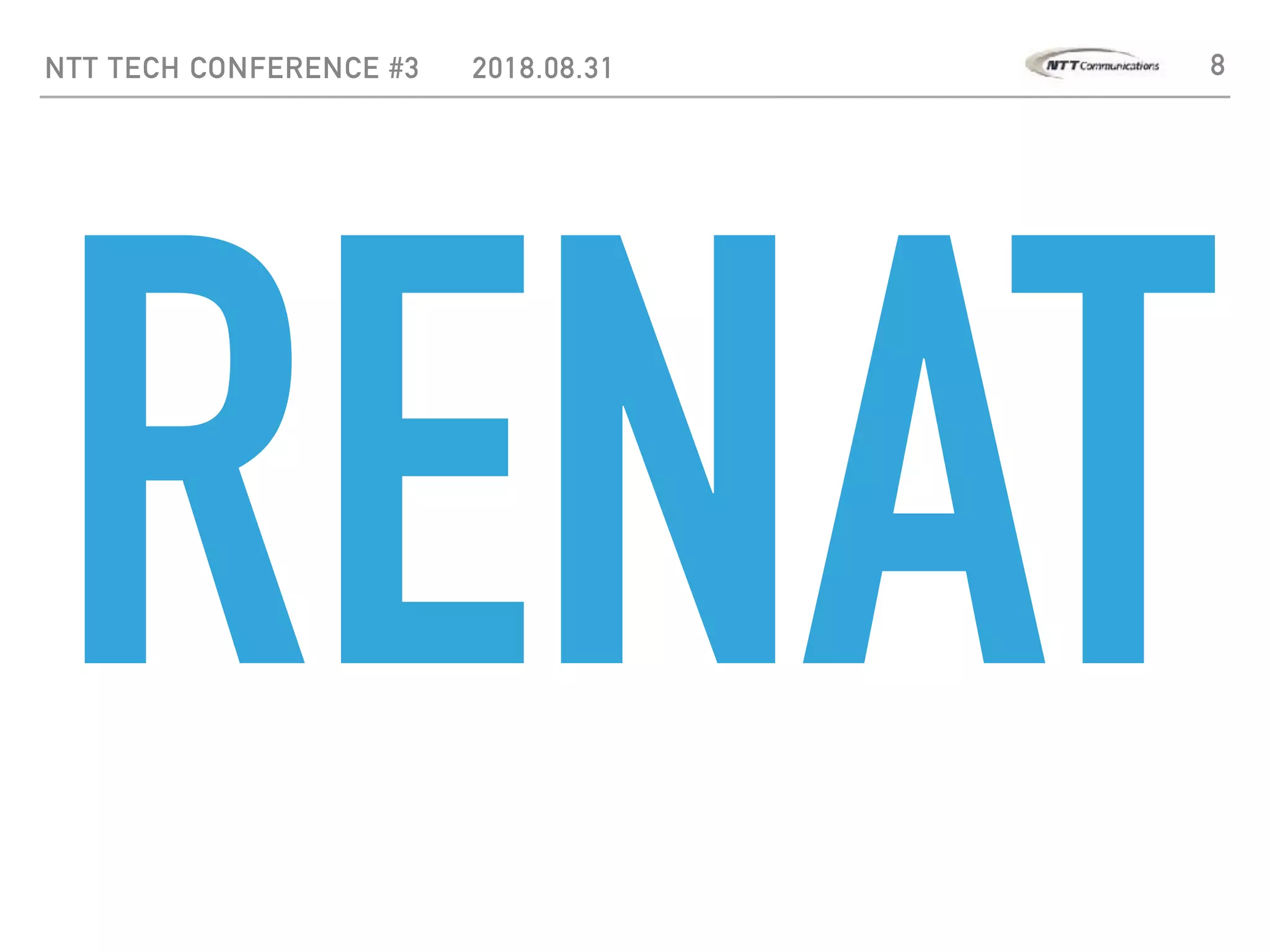 NTT TECH CONFERENCE #3 2018.08.31 8
RENAT
 