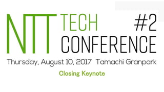 NTT Tech Conference #2 について
Closing Keynote
 