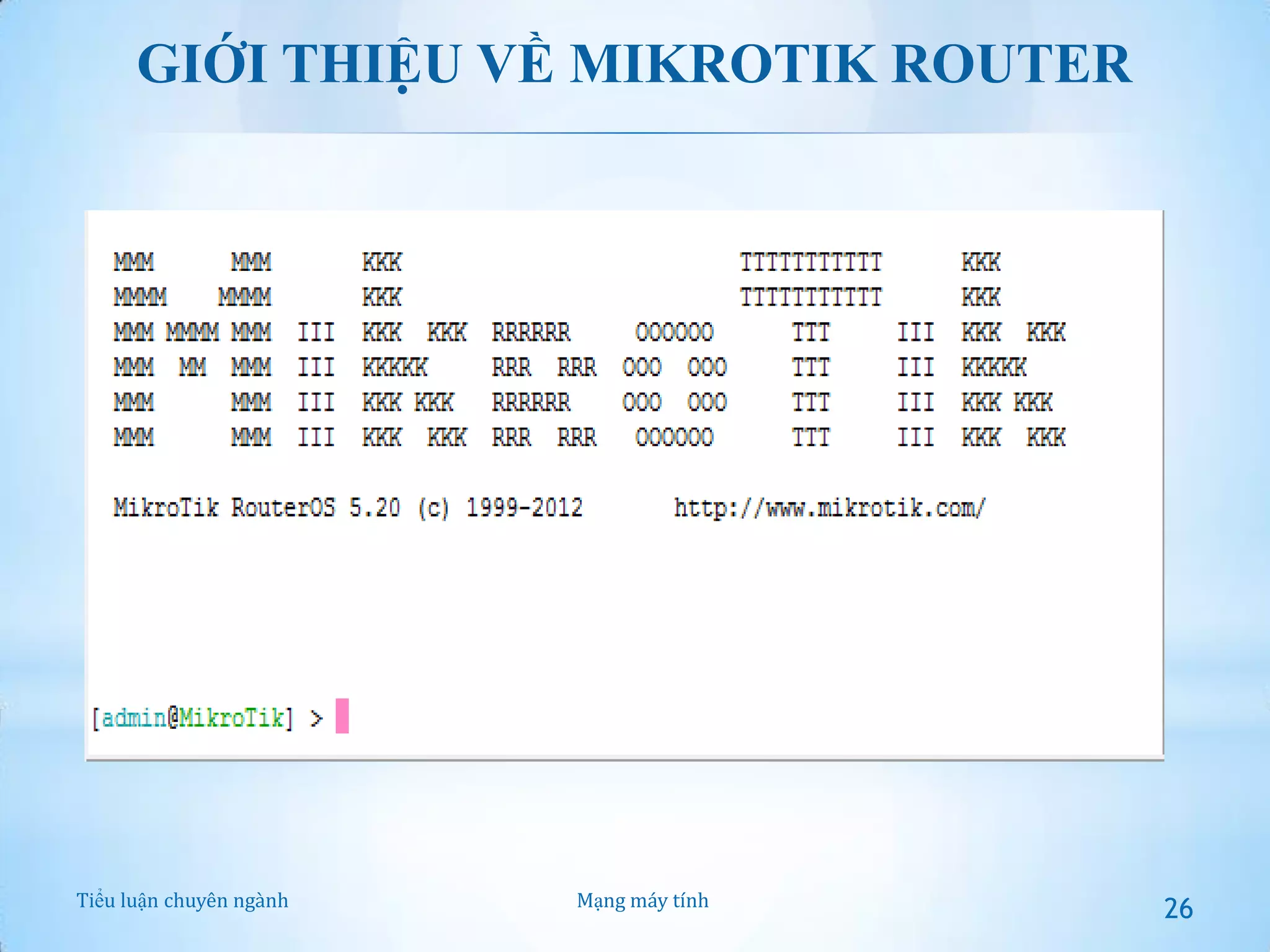 GIỚI THIỆU VỀ MIKROTIK ROUTER

Tiểu luận chuyên ngành

Mạng máy tính

26

 