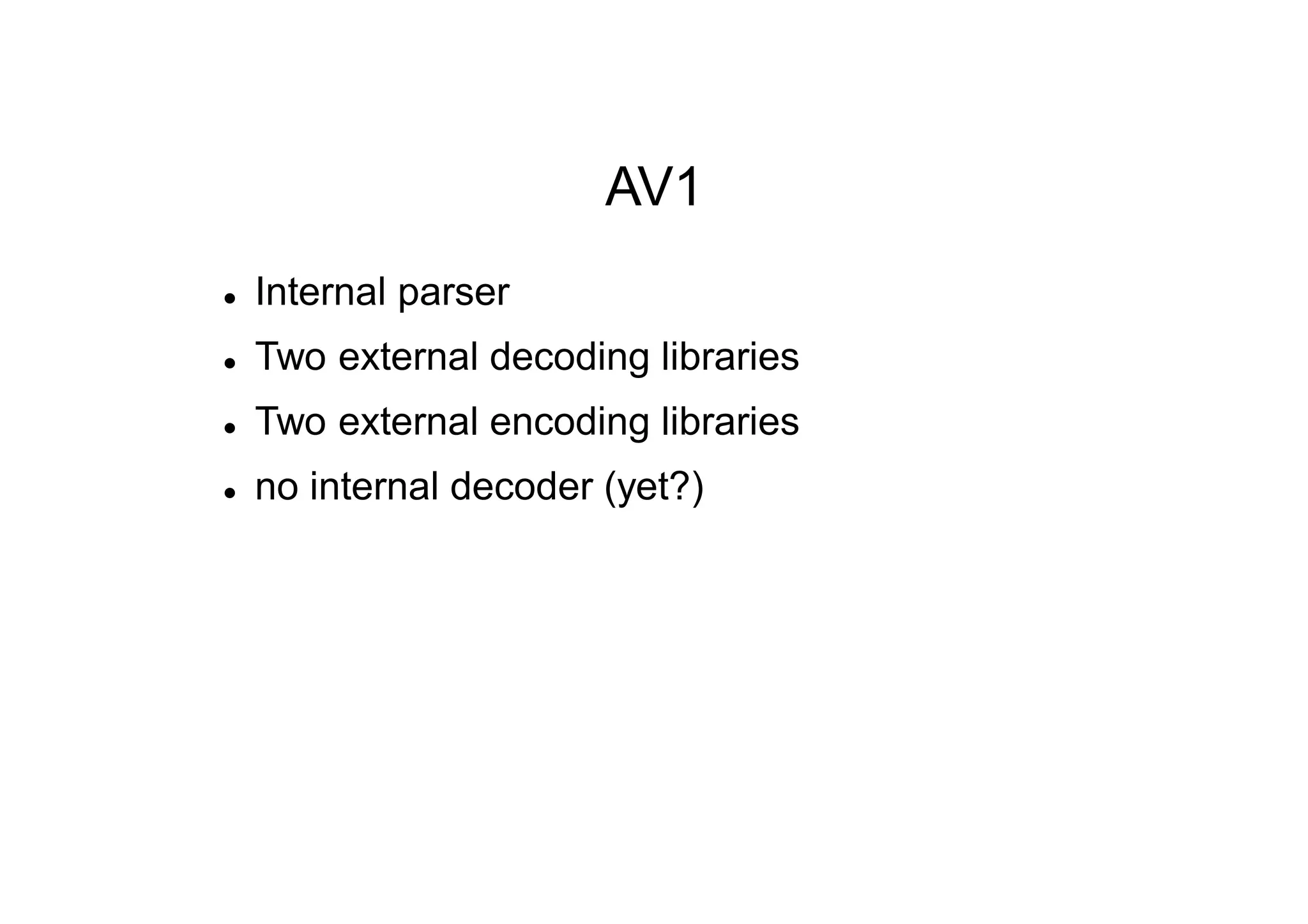 AV1
 Internal parser
 Two external decoding libraries
 Two external encoding libraries
 no internal decoder (yet?)
 