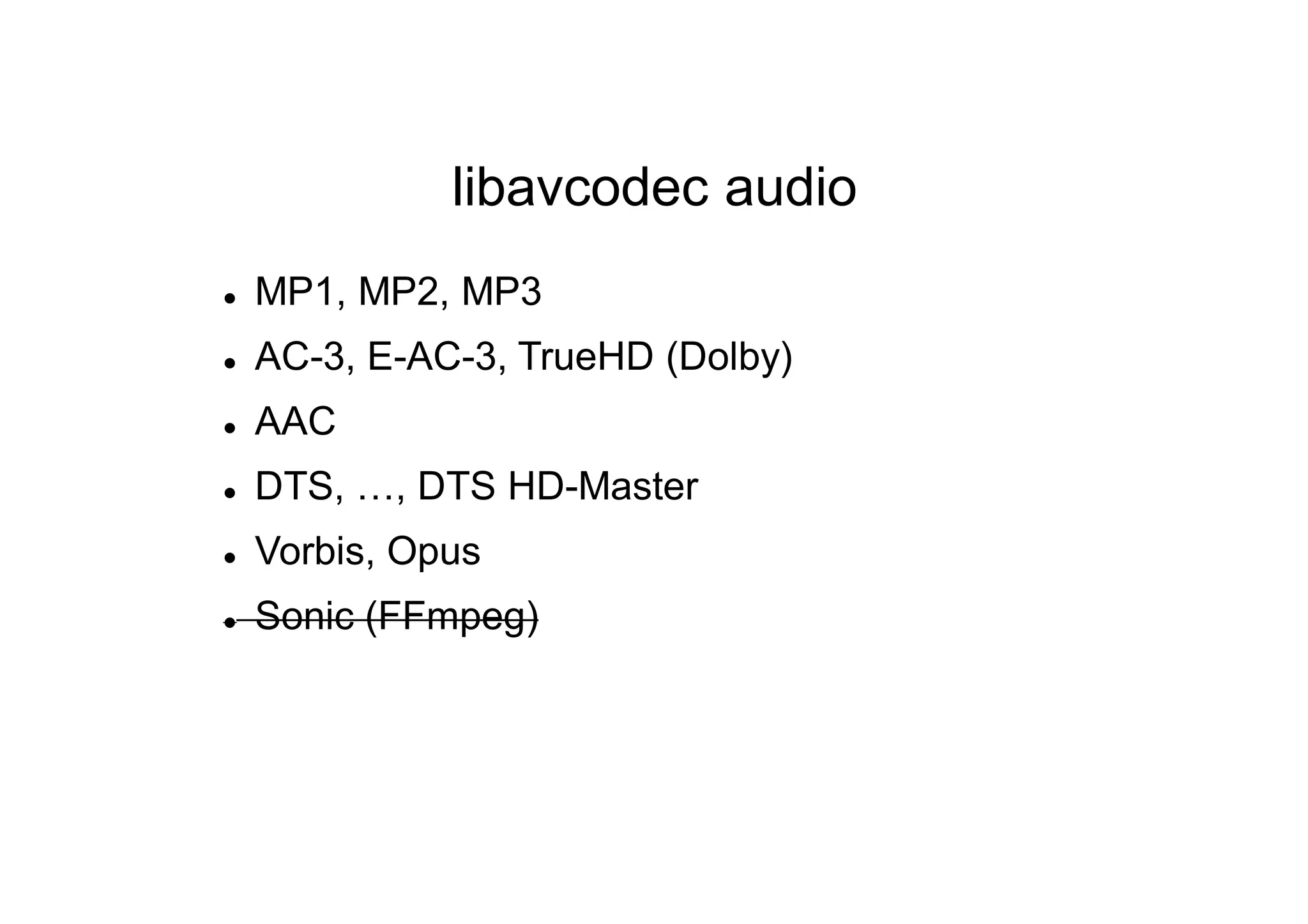 libavcodec audio
 MP1, MP2, MP3
 AC-3, E-AC-3, TrueHD (Dolby)
 AAC
 DTS, …, DTS HD-Master
 Vorbis, Opus
 Sonic (FFmpeg)
 
