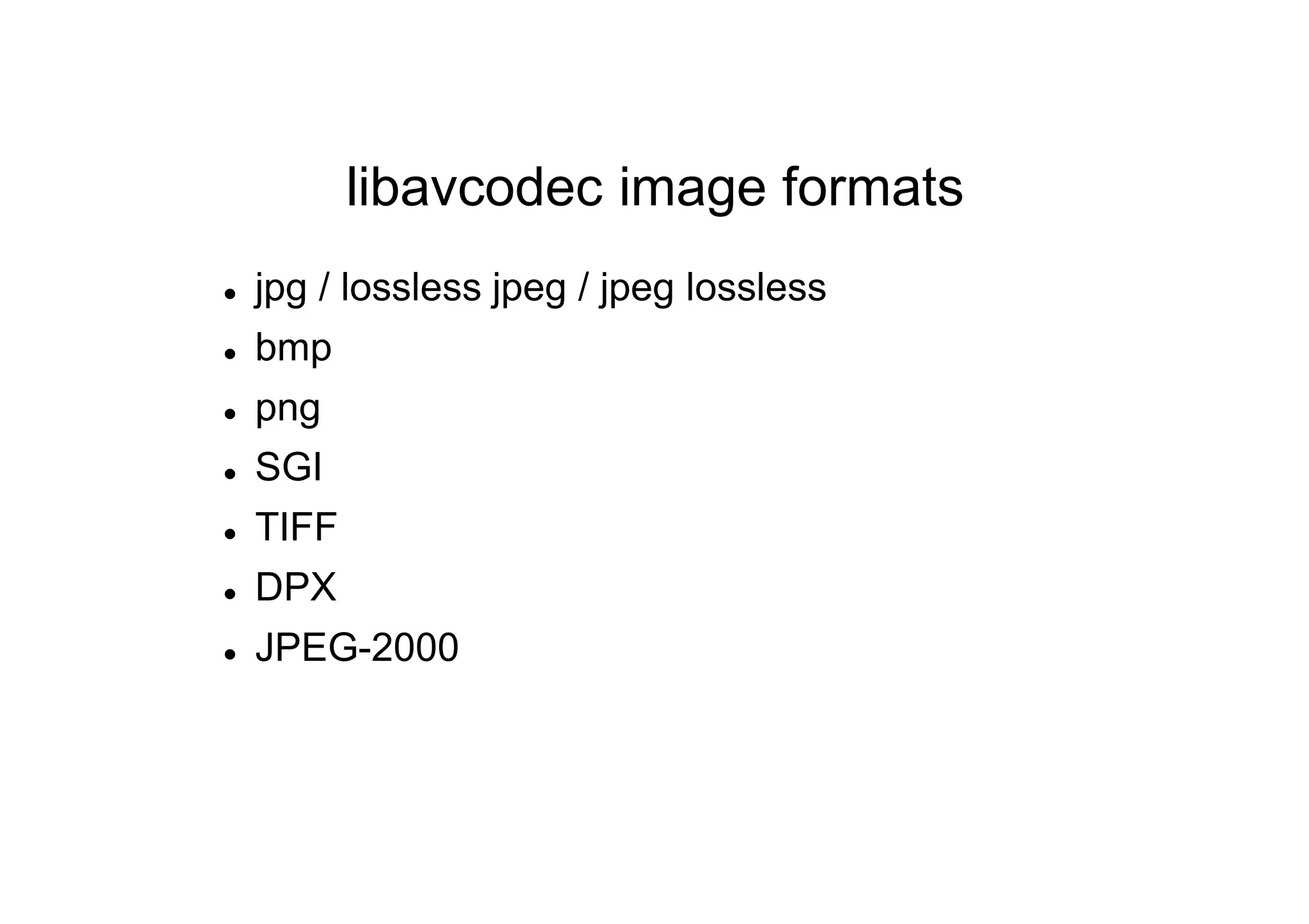 libavcodec image formats
 jpg / lossless jpeg / jpeg lossless
 bmp
 png
 SGI
 TIFF
 DPX
 JPEG-2000
 