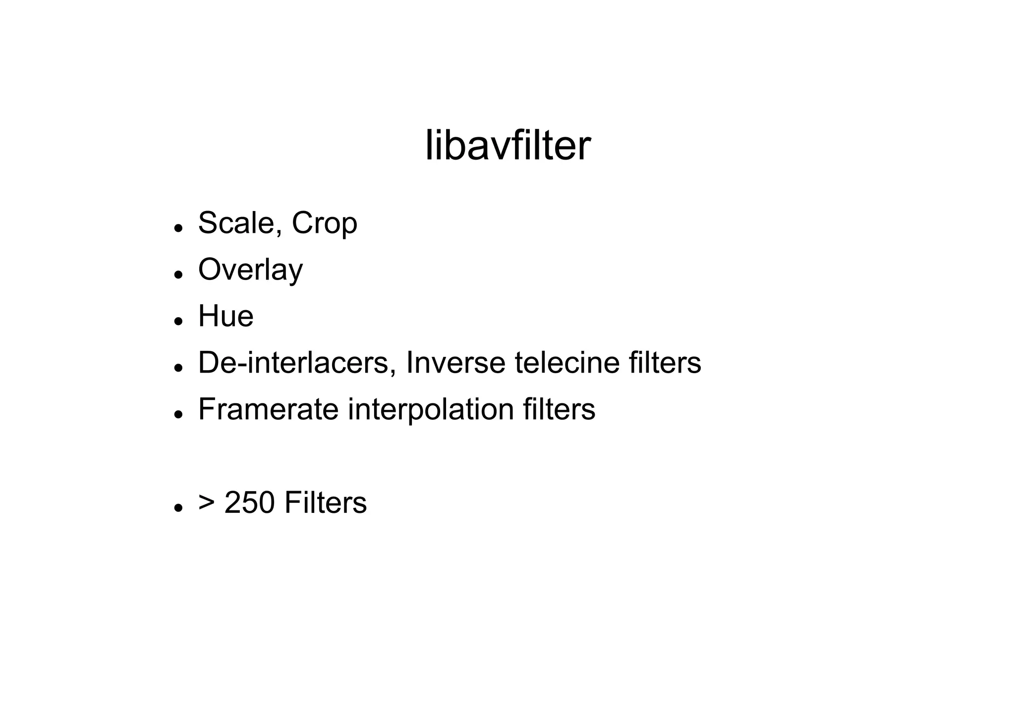 libavfilter
 Scale, Crop
 Overlay
 Hue
 De-interlacers, Inverse telecine filters
 Framerate interpolation filters
 > 250 Filters
 