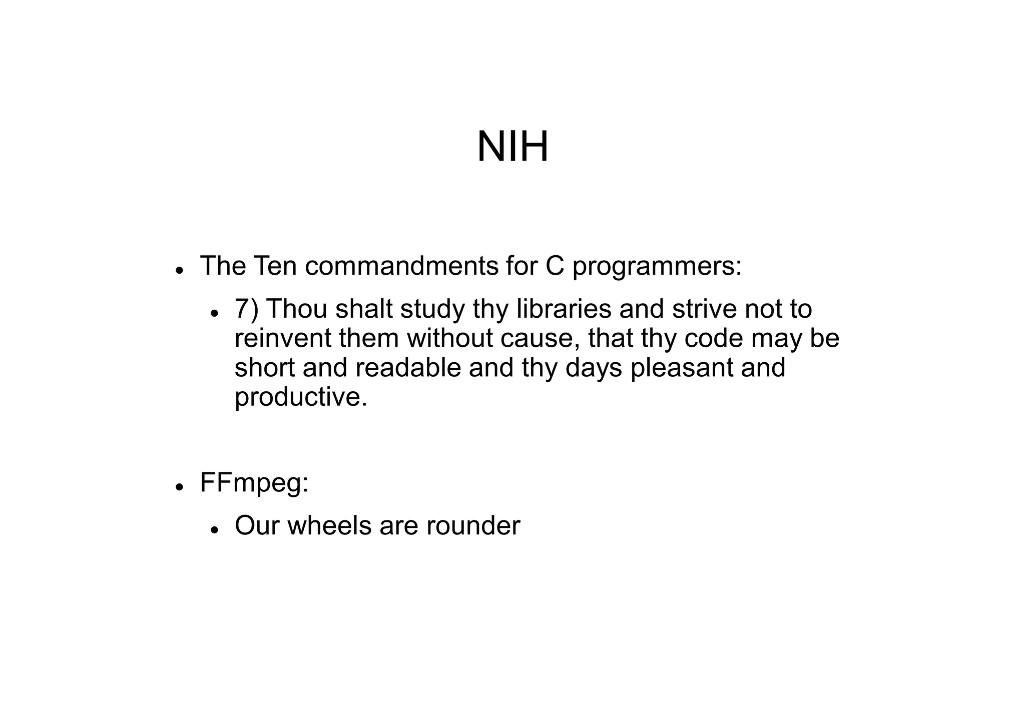 NIH
 The Ten commandments for C programmers:
 7) Thou shalt study thy libraries and strive not to
reinvent them without cause, that thy code may be
short and readable and thy days pleasant and
productive.
 FFmpeg:
 Our wheels are rounder
 