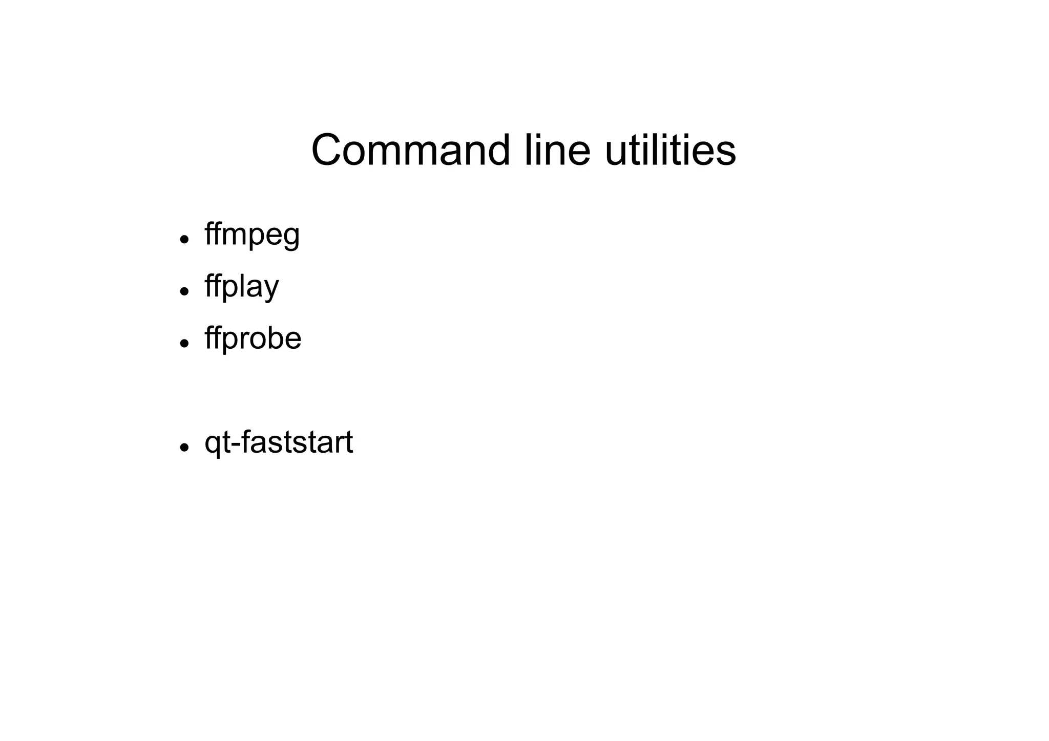 Command line utilities
 ffmpeg
 ffplay
 ffprobe
 qt-faststart
 