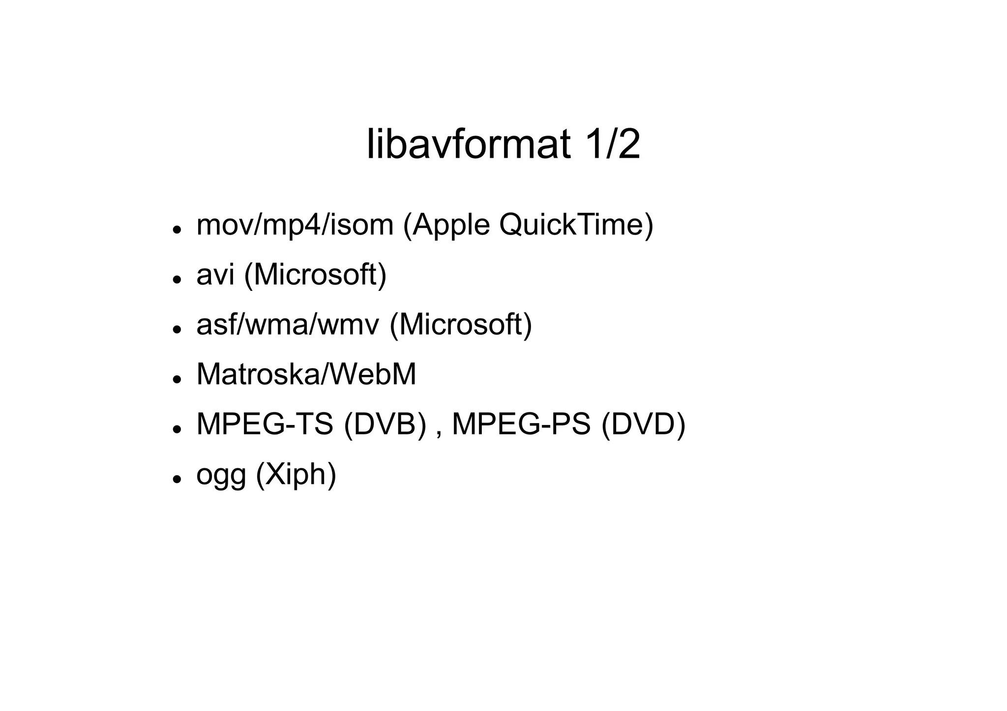 libavformat 1/2
 mov/mp4/isom (Apple QuickTime)
 avi (Microsoft)
 asf/wma/wmv (Microsoft)
 Matroska/WebM
 MPEG-TS (DVB) , MPEG-PS (DVD)
 ogg (Xiph)
 