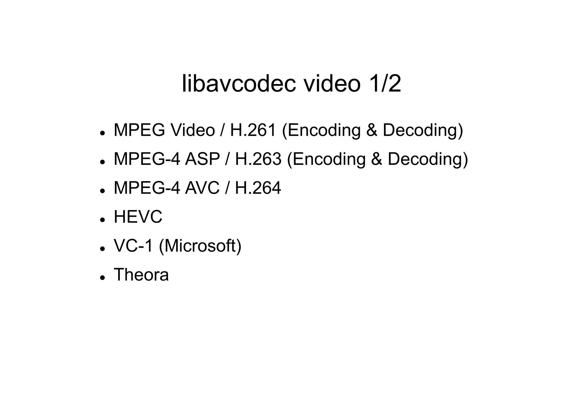 libavcodec video 1/2
 MPEG Video / H.261 (Encoding & Decoding)
 MPEG-4 ASP / H.263 (Encoding & Decoding)
 MPEG-4 AVC / H.264
 HEVC
 VC-1 (Microsoft)
 Theora
 