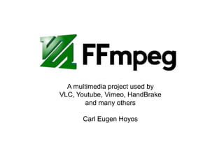 A multimedia project used by
VLC, Youtube, Vimeo, HandBrake
and many others
Carl Eugen Hoyos
 