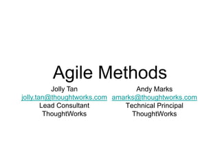 Agile Methods
           Jolly Tan             Andy Marks
jolly.tan@thoughtworks.com amarks@thoughtworks.com
        Lead Consultant       Technical Principal
         ThoughtWorks           ThoughtWorks
 