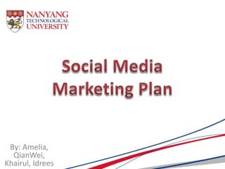 Social Media Marketing Plan By: Amelia, QianWei, Khairul, Idrees 