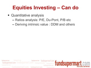 Equities Investing – Can do Quantitative analysis Ratios analysis: P/E, Du-Pont, P/B etc Deriving intrinsic value : DDM and others 