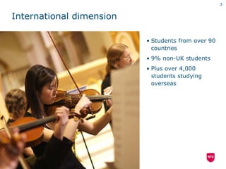 3


International dimension

                          • Students from over 90
                            countries
                          • 9% non-UK students
                          • Plus over 4,000
                            students studying
                            overseas
 
